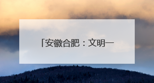 安徽合肥：文明一座城，向上新力量