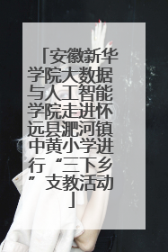 安徽新华学院大数据与人工智能学院走进怀远县淝河镇中黄小学进行“三下乡”支教活动