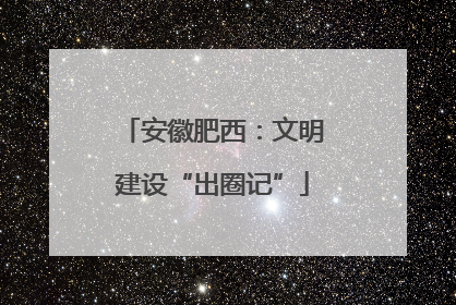 安徽肥西：文明建设“出圈记”