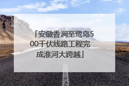 安徽香涧至鹭岛500千伏线路工程完成淮河大跨越