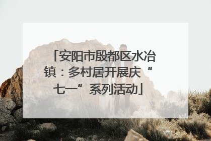 安阳市殷都区水冶镇：多村居开展庆“七一”系列活动