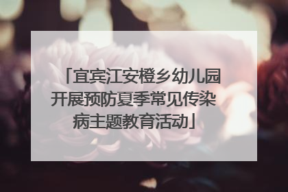 宜宾江安橙乡幼儿园开展预防夏季常见传染病主题教育活动