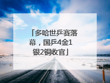 多哈世乒赛落幕，国乒4金1银2铜收官