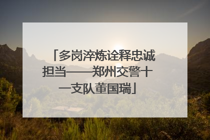 多岗淬炼诠释忠诚担当——郑州交警十一支队董国瑞