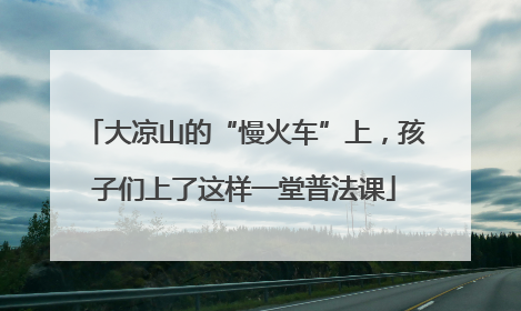 大凉山的“慢火车”上，孩子们上了这样一堂普法课
