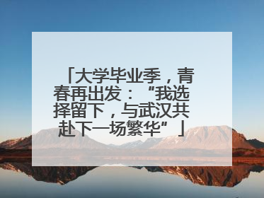 大学毕业季，青春再出发：“我选择留下，与武汉共赴下一场繁华”