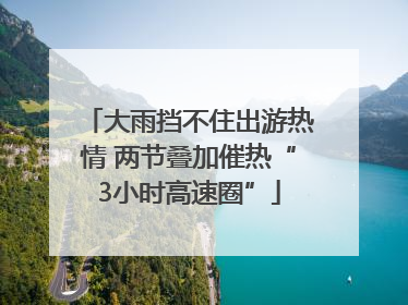 大雨挡不住出游热情 两节叠加催热“3小时高速圈”