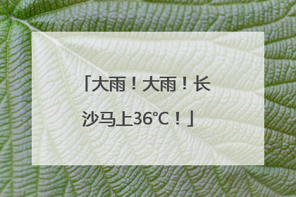 大雨！大雨！长沙马上36℃！
