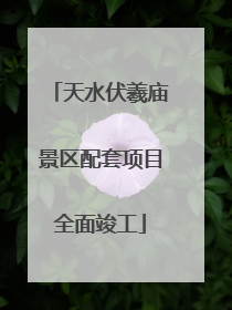 天水伏羲庙景区配套项目全面竣工