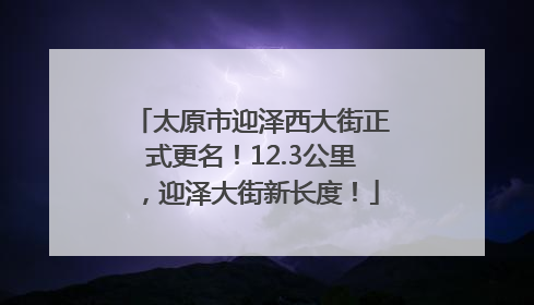 太原市迎泽西大街正式更名！12.3公里，迎泽大街新长度！