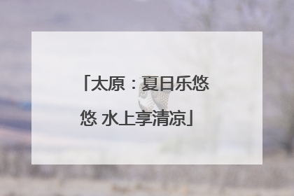 太原：夏日乐悠悠 水上享清凉