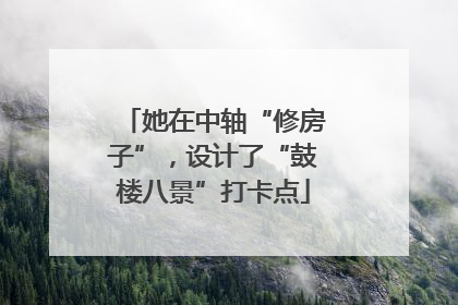 她在中轴“修房子”，设计了“鼓楼八景”打卡点