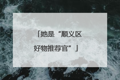 她是“顺义区好物推荐官”