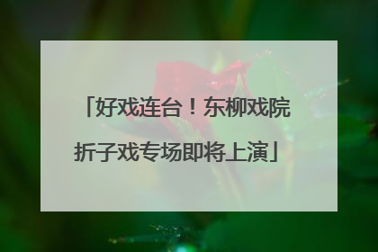 好戏连台！东柳戏院折子戏专场即将上演