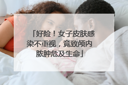 好险！女子皮肤感染不重视，竟致颅内脓肿危及生命