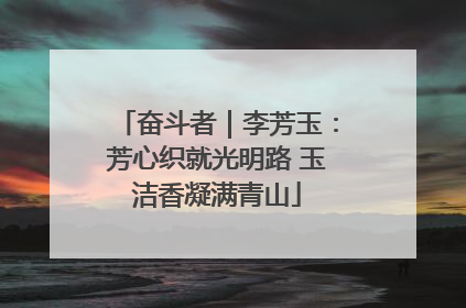奋斗者｜李芳玉：芳心织就光明路 玉洁香凝满青山