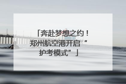 奔赴梦想之约！郑州航空港开启“护考模式”