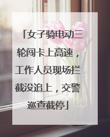 女子骑电动三轮闯卡上高速，工作人员现场拦截没追上，交警巡查截停