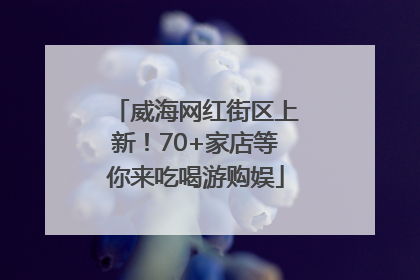 威海网红街区上新！70+家店等你来吃喝游购娱