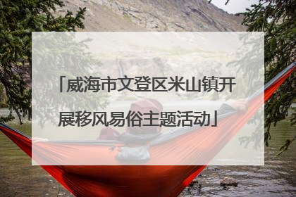 威海市文登区米山镇开展移风易俗主题活动