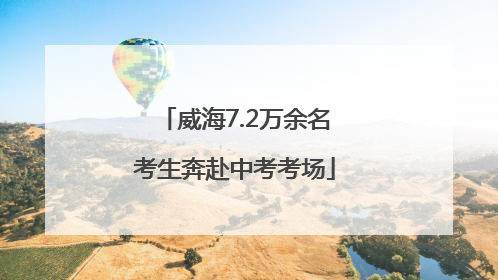 威海7.2万余名考生奔赴中考考场