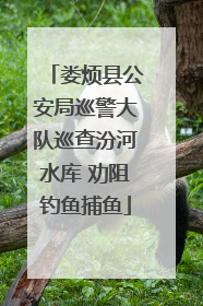 娄烦县公安局巡警大队巡查汾河水库 劝阻钓鱼捕鱼