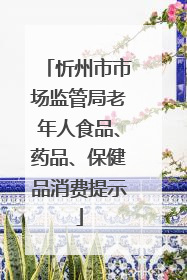 忻州市市场监管局老年人食品、药品、保健品消费提示