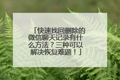 快速找回删除的微信聊天记录有什么方法？三种可以解决恢复难题！