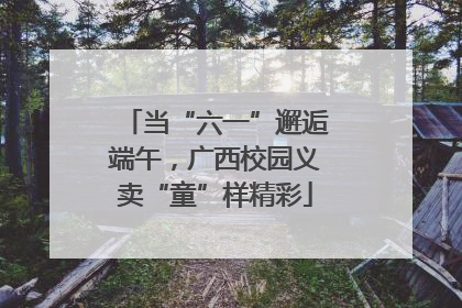 当“六一”邂逅端午，广西校园义卖“童”样精彩