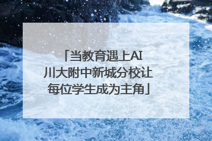 当教育遇上AI 川大附中新城分校让每位学生成为主角