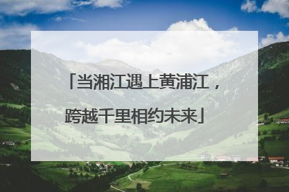 当湘江遇上黄浦江，跨越千里相约未来