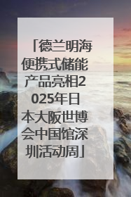 德兰明海便携式储能产品亮相2025年日本大阪世博会中国馆深圳活动周
