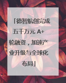 德智航创完成五千万元 A+轮融资，加速产业升级与全球化布局