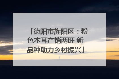 德阳市旌阳区：粉色木耳产销两旺 新品种助力乡村振兴