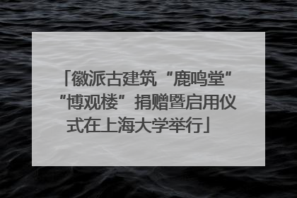徽派古建筑“鹿鸣堂”“博观楼”捐赠暨启用仪式在上海大学举行
