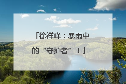 徐祥峰：暴雨中的“守护者”！