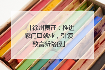 徐州贾汪：推进家门口就业，引领致富新路径