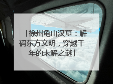 徐州龟山汉墓:解码东方文明,穿越千年的未解之谜