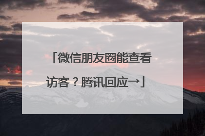 微信朋友圈能查看访客？腾讯回应→