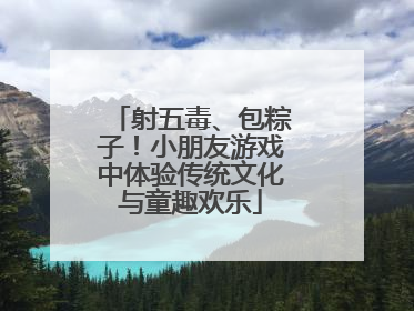 射五毒、包粽子！小朋友游戏中体验传统文化与童趣欢乐
