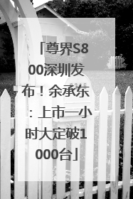 尊界S800深圳发布！余承东：上市一小时大定破1000台