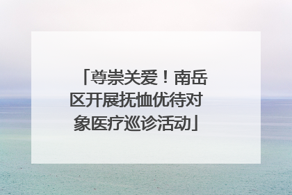 尊崇关爱！南岳区开展抚恤优待对象医疗巡诊活动