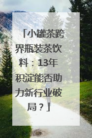 小罐茶跨界瓶装茶饮料：13年积淀能否助力新行业破局？