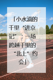 小水滴的千里“进京记”：一场跨越千里的“北上”约会
