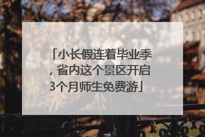 小长假连着毕业季，省内这个景区开启3个月师生免费游