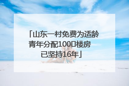 山东一村免费为适龄青年分配100㎡楼房 已坚持16年