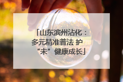 山东滨州沾化：多元精准普法 护“未”健康成长