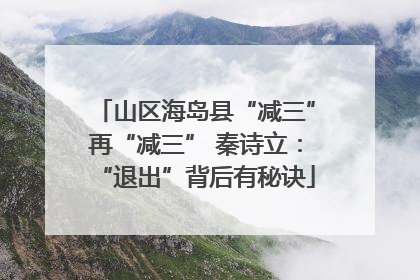 山区海岛县“减三”再“减三” 秦诗立：“退出”背后有秘诀