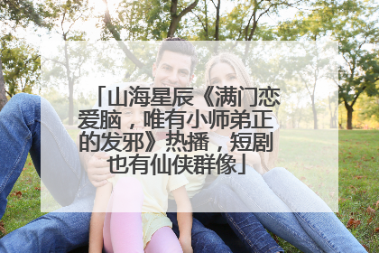 山海星辰《满门恋爱脑，唯有小师弟正的发邪》热播，短剧也有仙侠群像