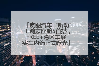 岚图汽车“听劝”！鸿蒙座舱5首搭，FREE+湾区车展实车内饰正式曝光